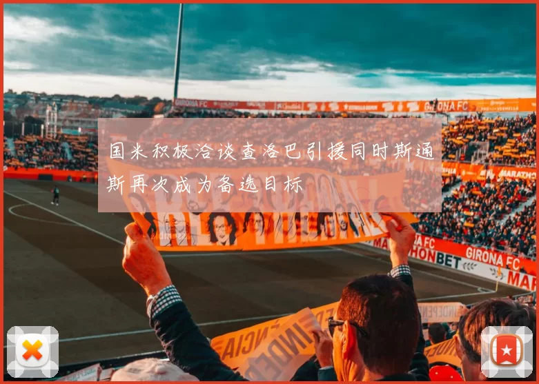 国米积极洽谈查洛巴引援同时斯通斯再次成为备选目标